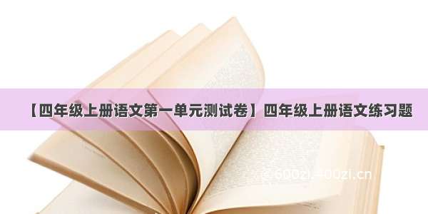 【四年级上册语文第一单元测试卷】四年级上册语文练习题