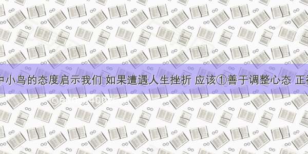 下幅漫画中小鸟的态度启示我们 如果遭遇人生挫折 应该①善于调整心态 正视挫折②学