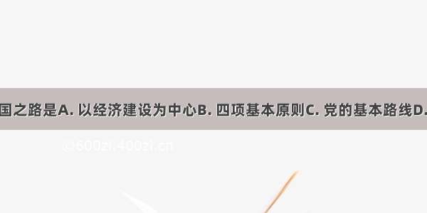 我国的强国之路是A. 以经济建设为中心B. 四项基本原则C. 党的基本路线D. 改革开放