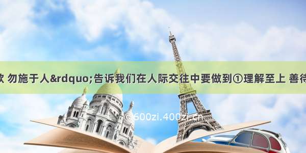 “己所不欲 勿施于人”告诉我们在人际交往中要做到①理解至上 善待他人②迁就他人 