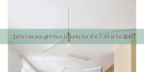 【she has bought two tickets for the 7:30 show强调】
