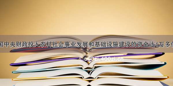 过去 我国中央财政投入农村社会事业发展和基础设施建设的资金达4万多亿元 在农