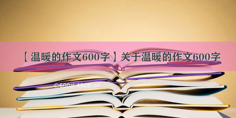 【温暖的作文600字】关于温暖的作文600字