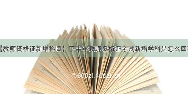 【教师资格证新增科目】下半年教师资格证考试新增学科是怎么回事?