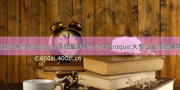 11月7日中央电视台举办的“寻找最美孝心少年”大型公益活动揭晓 湖北恩施何秀