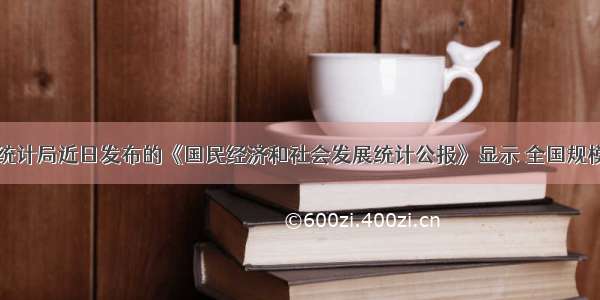 国家统计局近日发布的《国民经济和社会发展统计公报》显示 全国规模以上