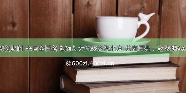 今年全国两会期间 来自全国各地的人大代表齐聚北京 共商国是。这表明AA. 我国实行