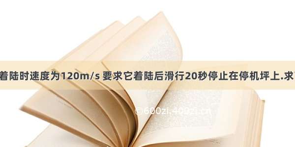 【一架飞机着陆时速度为120m/s 要求它着陆后滑行20秒停止在停机坪上.求飞机滑行的加