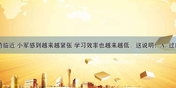 随着考试的临近 小军感到越来越紧张 学习效率也越来越低。这说明：A. 过度的考试焦