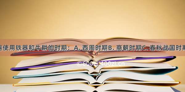 人们开始普遍使用铁器和牛耕的时期：A. 西周时期B. 商朝时期C. 春秋战国时期D. 秦汉时期