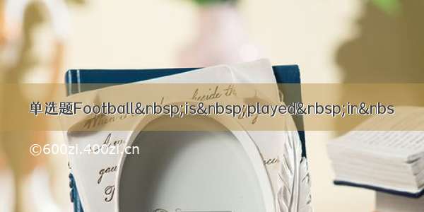 单选题Football is played in&nbs