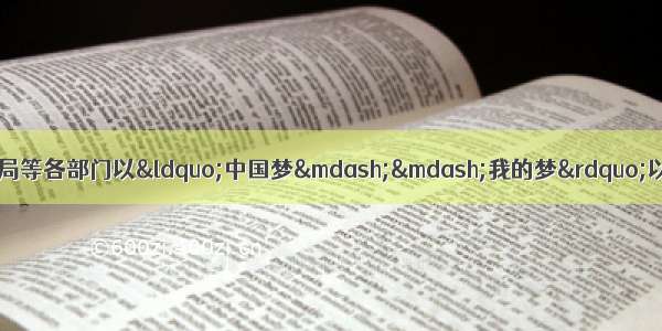 十八届三中全会后 区教育局等各部门以“中国梦——我的梦”以主题开展的系列活动 使