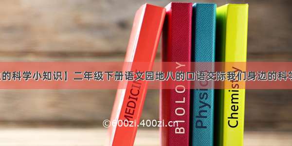 【身边的科学小知识】二年级下册语文园地八的口语交际我们身边的科学小知识