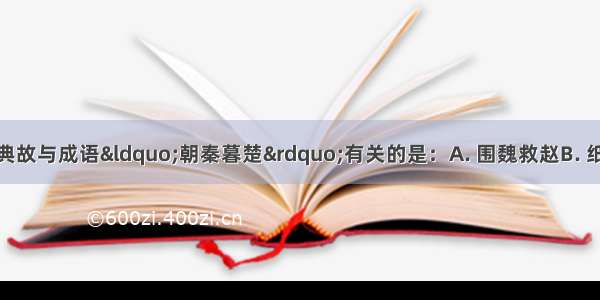 下列历史事件或典故与成语“朝秦暮楚”有关的是：A. 围魏救赵B. 纸上谈兵C. 卧薪尝