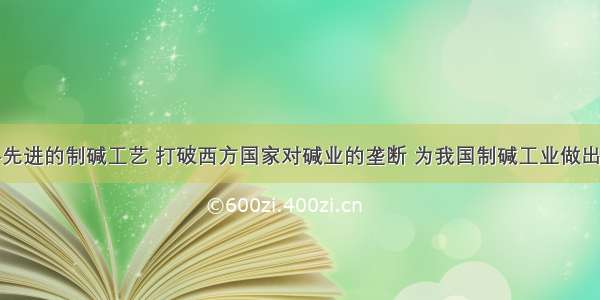 研制出世界先进的制碱工艺 打破西方国家对碱业的垄断 为我国制碱工业做出贡献的科学