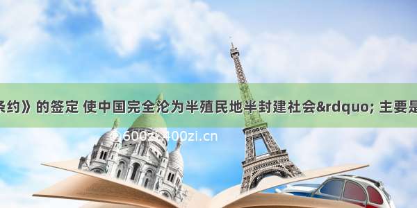 “《辛丑条约》的签定 使中国完全沦为半殖民地半封建社会” 主要是指A. 冲击了中国