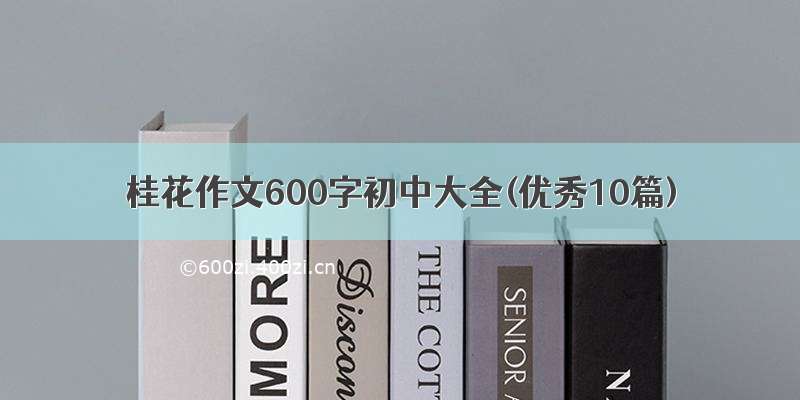 桂花作文600字初中大全(优秀10篇)