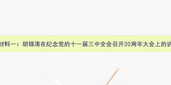 阅读材料：材料一：胡锦涛在纪念党的十一届三中全会召开30周年大会上的讲话中 把改革