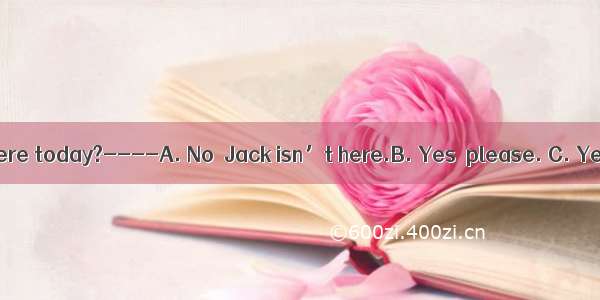---Is everyone here today?----A. No  Jack isn’t here.B. Yes  please. C. Yes  it is.D. Let’