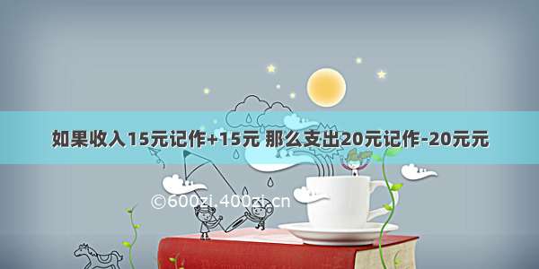 如果收入15元记作+15元 那么支出20元记作-20元元