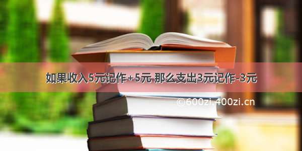 如果收入5元记作+5元 那么支出3元记作-3元