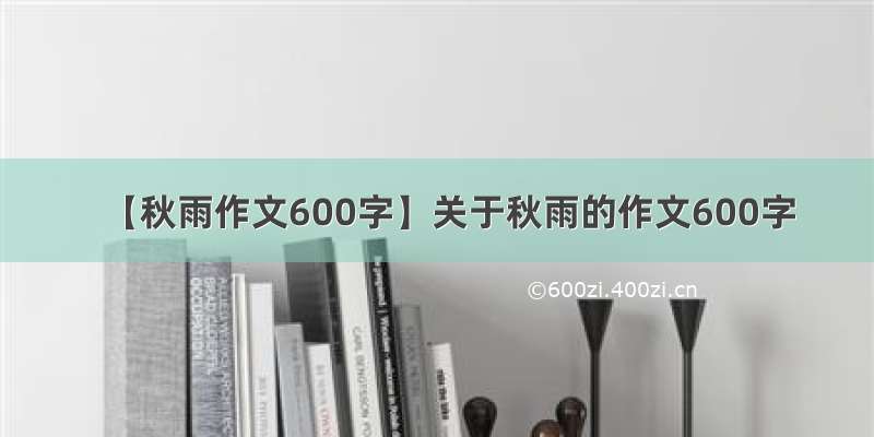 【秋雨作文600字】关于秋雨的作文600字