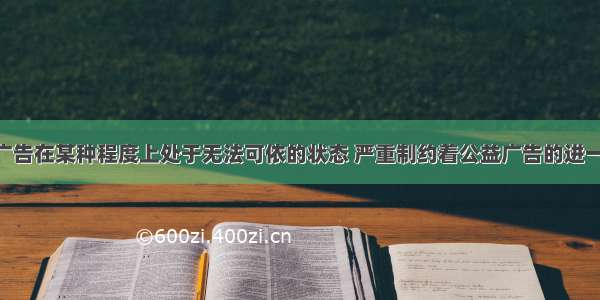 “公益广告在某种程度上处于无法可依的状态 严重制约着公益广告的进一步发展 现在迫