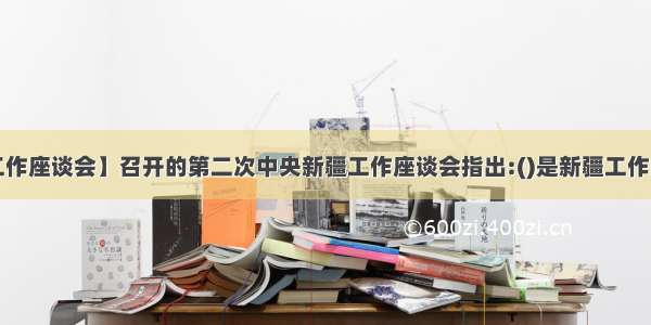 【新疆工作座谈会】召开的第二次中央新疆工作座谈会指出:()是新疆工作的总目标。