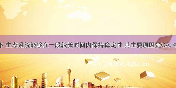 自然条件下 生态系统能够在一段较长时间内保持稳定性 其主要原因是CA. 物质循环和