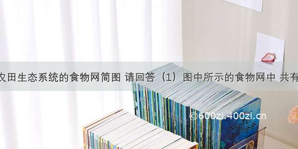 如图是某农田生态系统的食物网简图 请回答（1）图中所示的食物网中 共有条食物链 