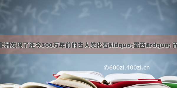 1974年 科学家在非洲发现了距今300万年前的古人类化石&ldquo;露西&rdquo; 而在其它地区没有发