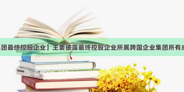 【企业集团最终控股企业】主要披露最终控股企业所属跨国企业集团所有成员实体...