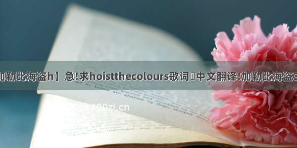 【加勒比海盗h】急!求hoistthecolours歌词玓中文翻译!加勒比海盗3里...