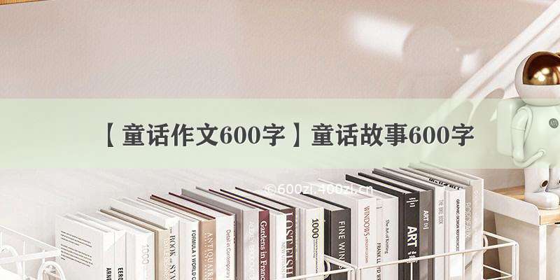 【童话作文600字】童话故事600字