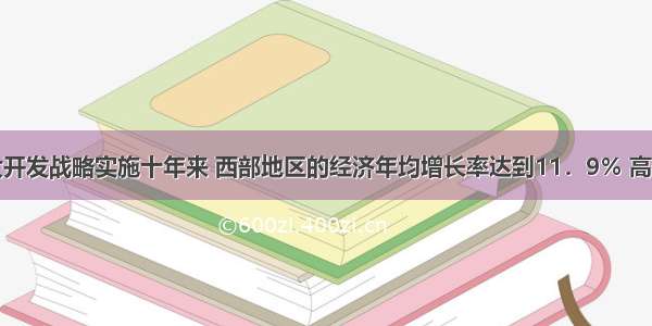 单选题西部大开发战略实施十年来 西部地区的经济年均增长率达到11．9％ 高于全国平均水