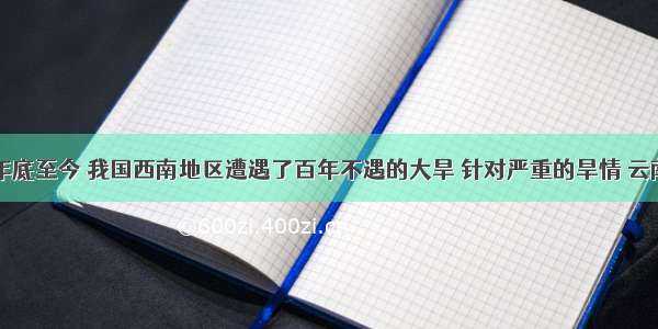 单选题年底至今 我国西南地区遭遇了百年不遇的大旱 针对严重的旱情 云南各地“