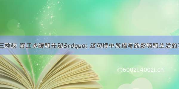 “竹外桃花三两枝 春江水暖鸭先知” 这句诗中所描写的影响鸭生活的非生物因素主要是