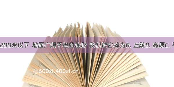 海拔一般在200米以下 地面广阔平坦的地形 我们把它称为A. 丘陵B. 高原C. 平原D. 山地