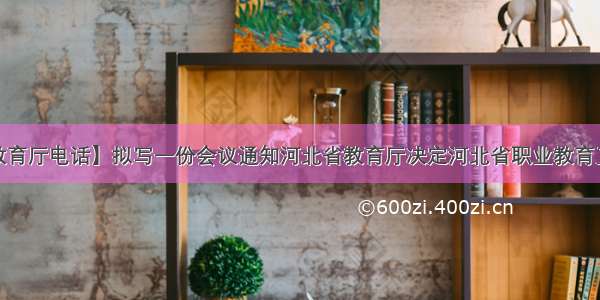 【河北省教育厅电话】拟写一份会议通知河北省教育厅决定河北省职业教育工作会议于...