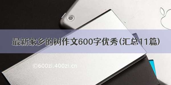 最新家乡的树作文600字优秀(汇总11篇)