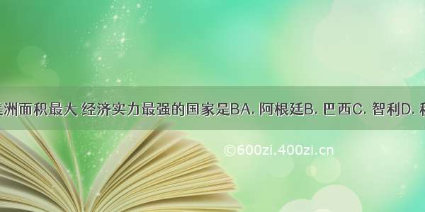 南美洲面积最大 经济实力最强的国家是BA. 阿根廷B. 巴西C. 智利D. 秘鲁