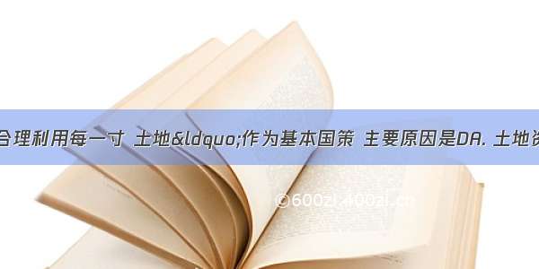 我国把珍惜和合理利用每一寸 土地“作为基本国策 主要原因是DA. 土地资源分布不均B