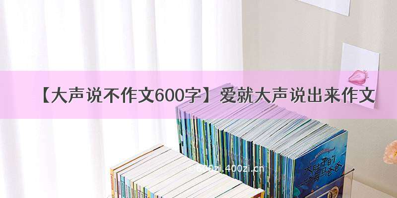 【大声说不作文600字】爱就大声说出来作文