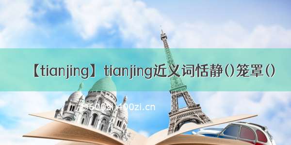 【tianjing】tianjing近义词恬静()笼罩()