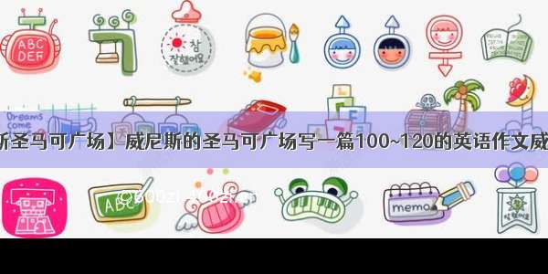 【威尼斯圣马可广场】威尼斯的圣马可广场写一篇100~120的英语作文威尼斯的...