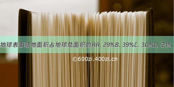 地球表面陆地面积占地球总面积的AA. 29%B. 39%C. 30%D. 21%