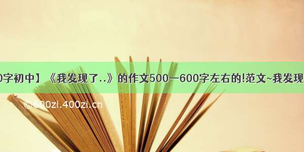 【听雨作文600字初中】《我发现了..》的作文500—600字左右的!范文~我发现了..的作文!必...