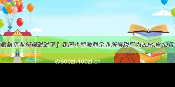 【小型微利企业所得税税率】我国小型微利企业所得税率为20%.自10月1日起至