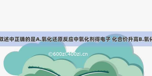 单选题下列叙述中正确的是A.氧化还原反应中氧化剂得电子 化合价升高B.氧化还原反应中