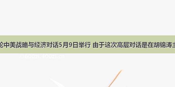 单选题第三轮中美战略与经济对话5月9日举行 由于这次高层对话是在胡锦涛主席今年初成